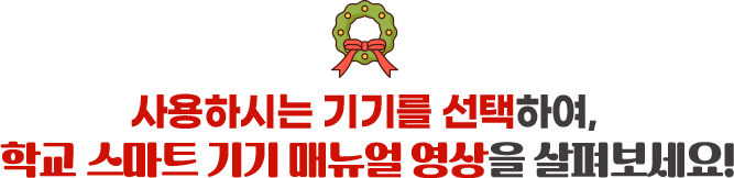 사용하시는 기기를 선택하여, 학교 스마트 기기 매뉴얼 영상을 살펴보세요!