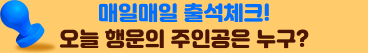 매일매일 출석체크! 오늘 행운의 주인공은 누구?